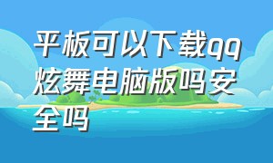 平板可以下载qq炫舞电脑版吗安全吗