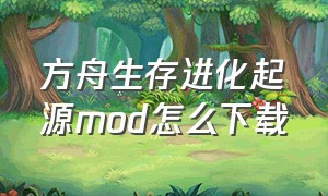 方舟生存进化起源mod怎么下载（方舟生存进化起源模组怎么下载）