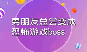 男朋友总会变成恐怖游戏boss