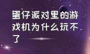 蛋仔派对里的游戏机为什么玩不了