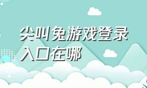 尖叫兔游戏登录入口在哪