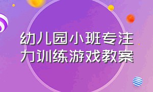 幼儿园小班专注力训练游戏教案