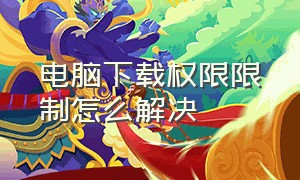 电脑下载权限限制怎么解决