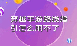 穿越手游路线指引怎么用不了（穿越手游小地图没了怎么调）