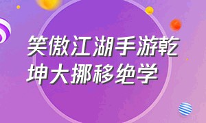 笑傲江湖手游乾坤大挪移绝学（笑傲江湖手游绝学怎么加）