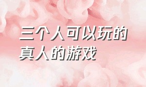 三个人可以玩的真人的游戏