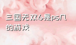 三国无双6是ps几的游戏