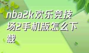 nba2k欢乐竞技场2手机版怎么下载