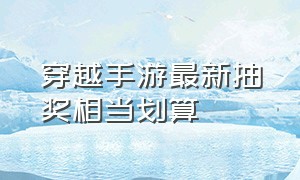 穿越手游最新抽奖相当划算