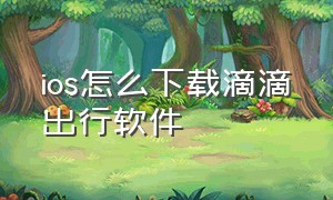 ios怎么下载滴滴出行软件