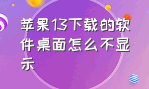 苹果13下载的软件桌面怎么不显示