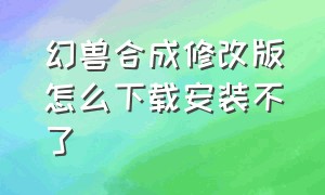 幻兽合成修改版怎么下载安装不了（幻兽合成无限钻石版怎么下载）