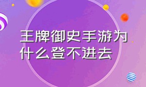 王牌御史手游为什么登不进去