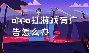 oppo打游戏有广告怎么办