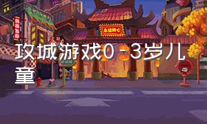 攻城游戏0-3岁儿童