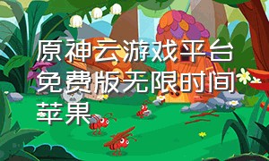 原神云游戏平台免费版无限时间苹果