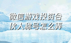 微信游戏投资合伙人称号怎么弄