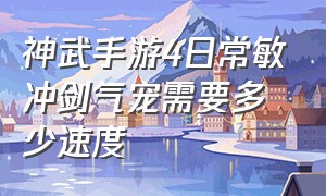 神武手游4日常敏冲剑气宠需要多少速度（神武4手游129级别洗什么宝宝）