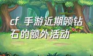 cf 手游近期领钻石的额外活动