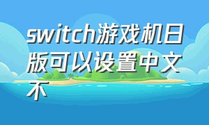 switch游戏机日版可以设置中文不