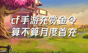 cf手游充赏金令算不算月度首充