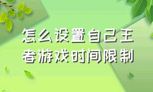 怎么设置自己王者游戏时间限制