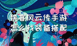 侠客风云传手游怎么找装备搭配