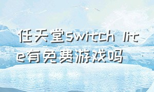 任天堂switch lite有免费游戏吗（任天堂switchlite免费游戏有什么）