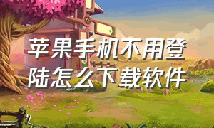 苹果手机不用登陆怎么下载软件