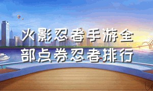 火影忍者手游全部点券忍者排行（火影忍者手游2980点券忍者有哪些）