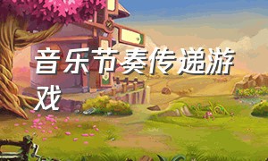 音乐节奏传递游戏（音乐游戏变换节奏）