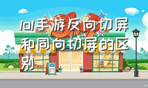 lol手游反向切屏和同向切屏的区别