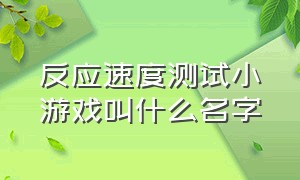 反应速度测试小游戏叫什么名字