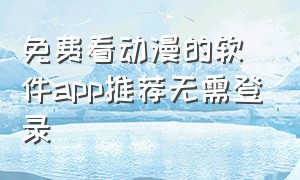 免费看动漫的软件app推荐无需登录