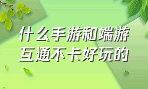 什么手游和端游互通不卡好玩的