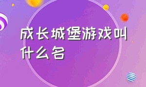 成长城堡游戏叫什么名（类似成长城堡的放置类游戏）