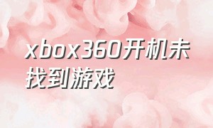 xbox360开机未找到游戏