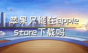 苹果只能在apple store下载吗