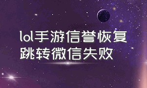 lol手游信誉恢复跳转微信失败（lol手游信誉申诉微信怎么用不了）