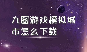 九图游戏模拟城市怎么下载