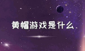 黄帽游戏是什么（黄帽那个游戏叫什么）