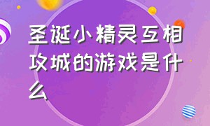 圣诞小精灵互相攻城的游戏是什么