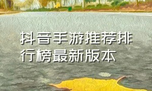 抖音手游推荐排行榜最新版本（抖音手游游戏排行榜）