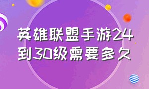 英雄联盟手游24到30级需要多久