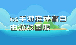 ios手游推荐高自由游戏国服