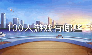 100人游戏有哪些（100人可以玩的大型游戏）