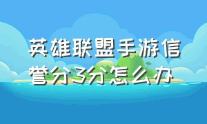 英雄联盟手游信誉分3分怎么办（英雄联盟手游信誉分怎么才能回来）