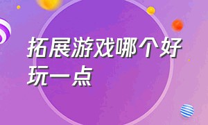 拓展游戏哪个好玩一点（拓展游戏）