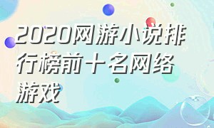 2020网游小说排行榜前十名网络游戏（2020网游小说排行榜前10名）