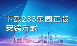 下载233乐园正版安装方式（下载233乐园官方渠道）